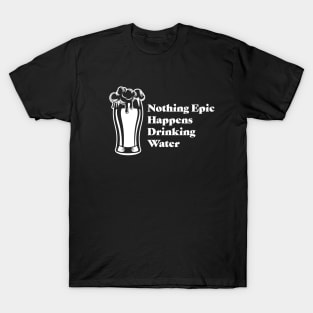 Nothing Epic Happens With Water T-Shirt